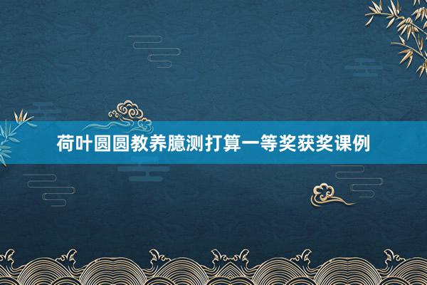 荷叶圆圆教养臆测打算一等奖获奖课例